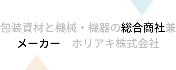 包装資材と機械・機器の「総合商社」兼「メーカー」｜ホリアキ株式会社